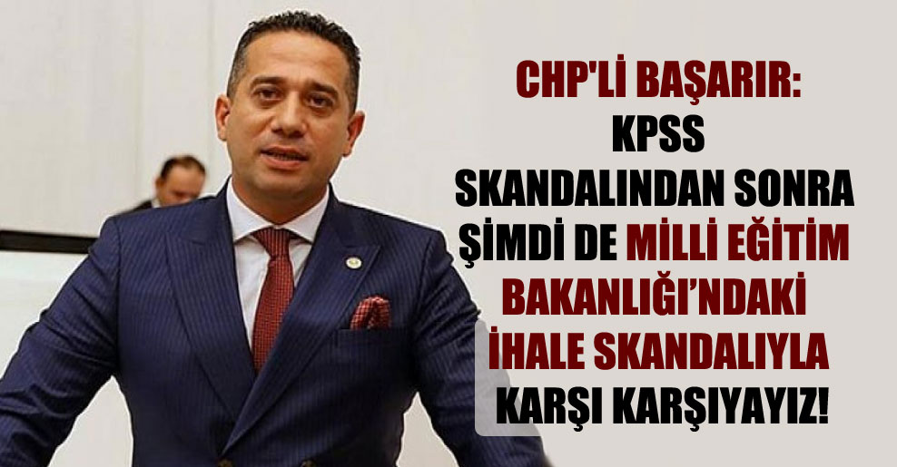 CHP’li Başarır: KPSS skandalından sonra şimdi de Milli Eğitim Bakanlığı’ndaki ihale skandalıyla karşı karşıyayız!