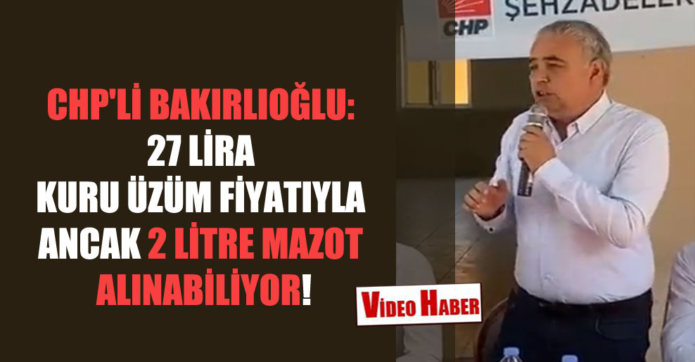 CHP’li Bakırlıoğlu: 27 Lira kuru üzüm fiyatıyla ancak 2 litre mazot alınabiliyor!