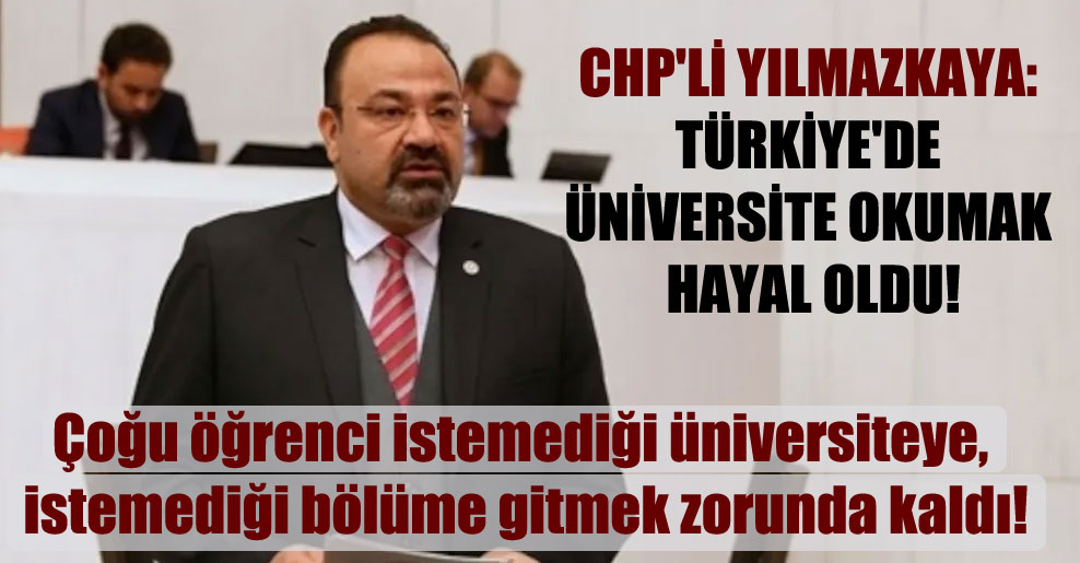CHP’li Yılmazkaya: Türkiye’de üniversite okumak hayal oldu!