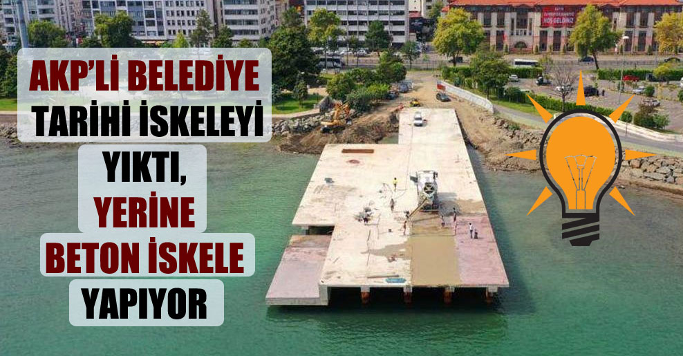 AKP’li belediye tarihi iskeleyi yıktı, yerine beton iskele yapıyor