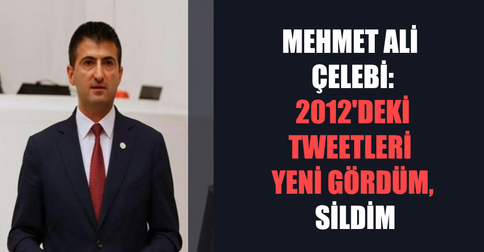 Mehmet Ali Çelebi: 2012’deki tweetleri yeni gördüm, sildim