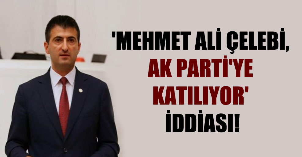 ‘Mehmet Ali Çelebi, AK Parti’ye katılıyor’ iddiası!