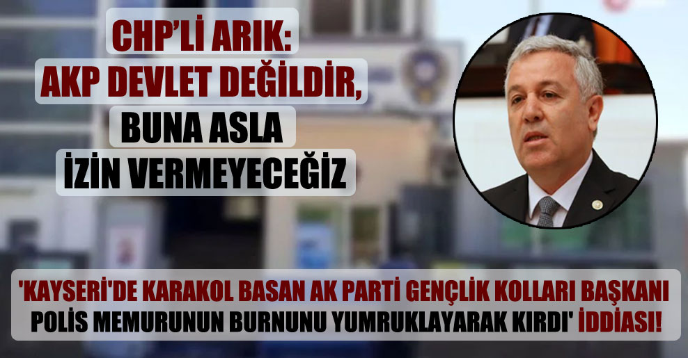 ‘Kayseri’de karakol basan AK Parti Gençlik Kolları başkanı polis memurunun burnunu yumruklayarak kırdı’ iddiası!