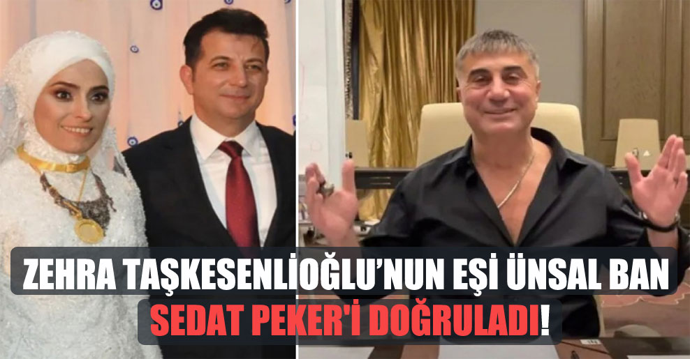 Zehra Taşkesenlioğlu’nun eşi Ünsal Ban Sedat Peker’i doğruladı!