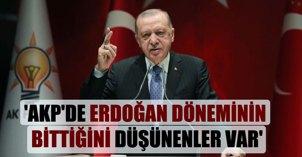 ‘AKP’de Erdoğan döneminin bittiğini düşünenler var’
