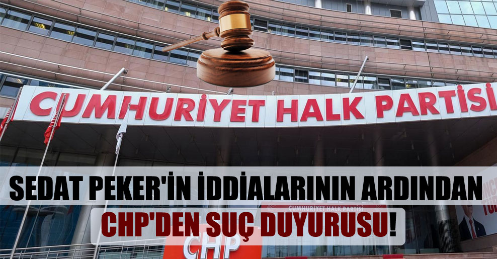 Sedat Peker’in iddialarının ardından CHP’den suç duyurusu!