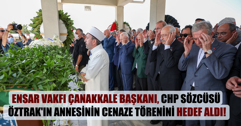 Ensar Vakfı Çanakkale Başkanı, CHP sözcüsü Öztrak’ın annesinin cenaze törenini hedef aldı!