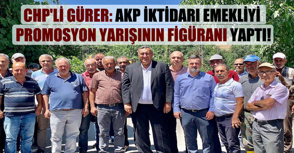 CHP’li Gürer: AKP iktidarı emekliyi promosyon yarışının figüranı yaptı!