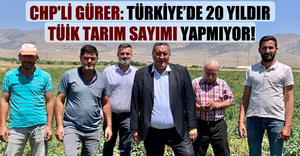 CHP’li Gürer: Türkiye’de 20 yıldır TÜİK tarım sayımı yapmıyor!