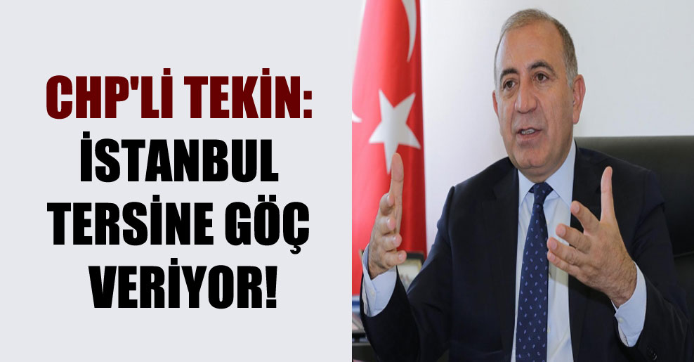 CHP’li Tekin: İstanbul tersine göç veriyor!