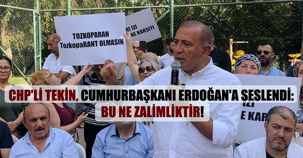 CHP’li Tekin, Cumhurbaşkanı Erdoğan’a seslendi: Bu ne zalimliktir!