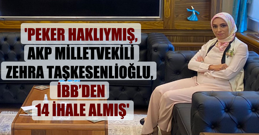 ‘Peker haklıymış, AKP milletvekili Zehra Taşkesenlioğlu, İBB’den 14 ihale almış’
