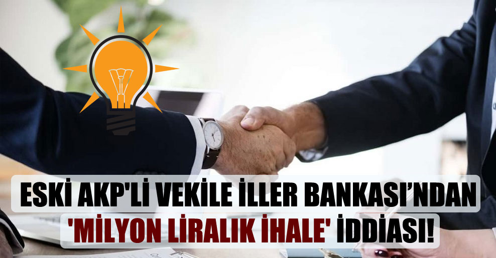 Eski AKP’li vekile İller Bankası’ndan ‘milyon liralık ihale’ iddiası!