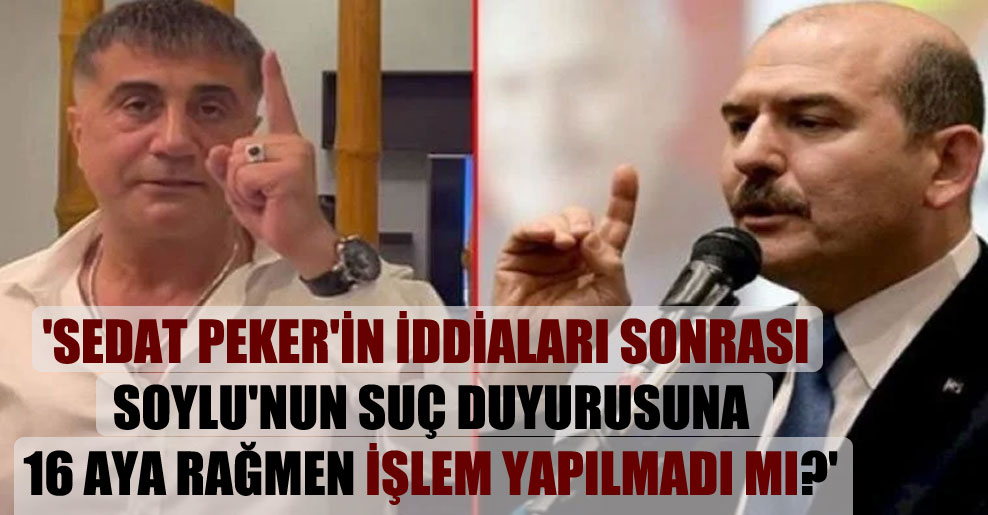 ‘Sedat Peker’in iddiaları sonrası Soylu’nun suç duyurusuna 16 aya rağmen işlem yapılmadı mı?’