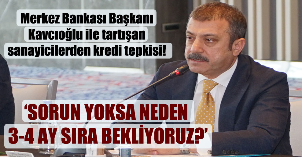 Merkez Bankası Başkanı Kavcıoğlu ile tartışan sanayicilerden kredi tepkisi!