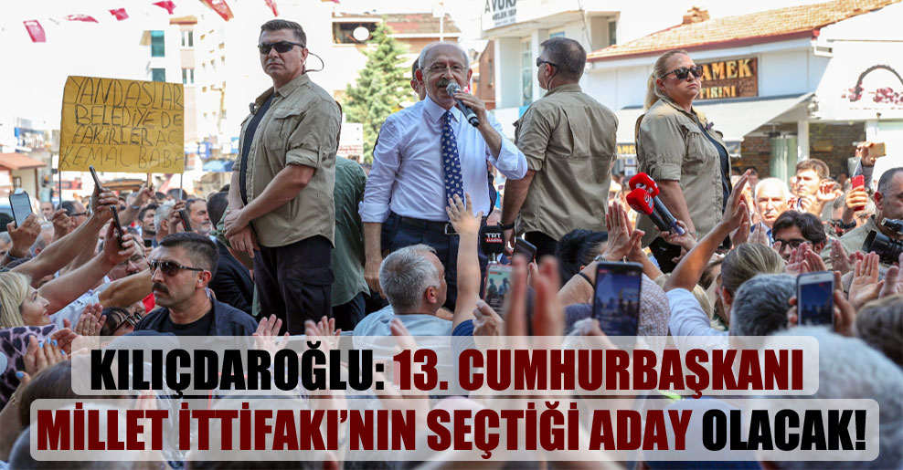 Kılıçdaroğlu: 13. cumhurbaşkanı Millet İttifakı’nın seçtiği aday olacak!