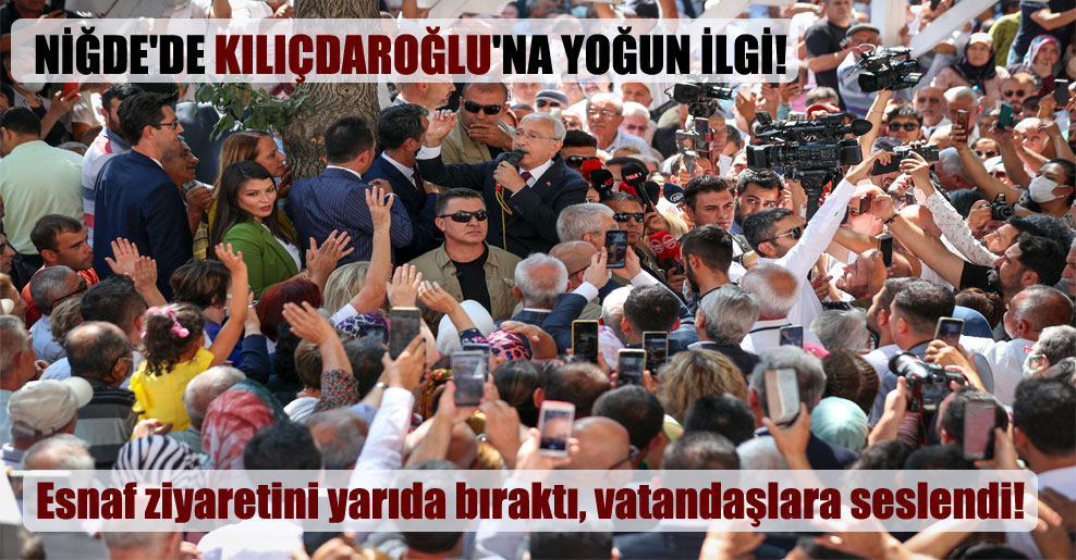 Niğde’de Kılıçdaroğlu’na yoğun ilgi! Esnaf ziyaretini yarıda bıraktı, vatandaşlara seslendi!