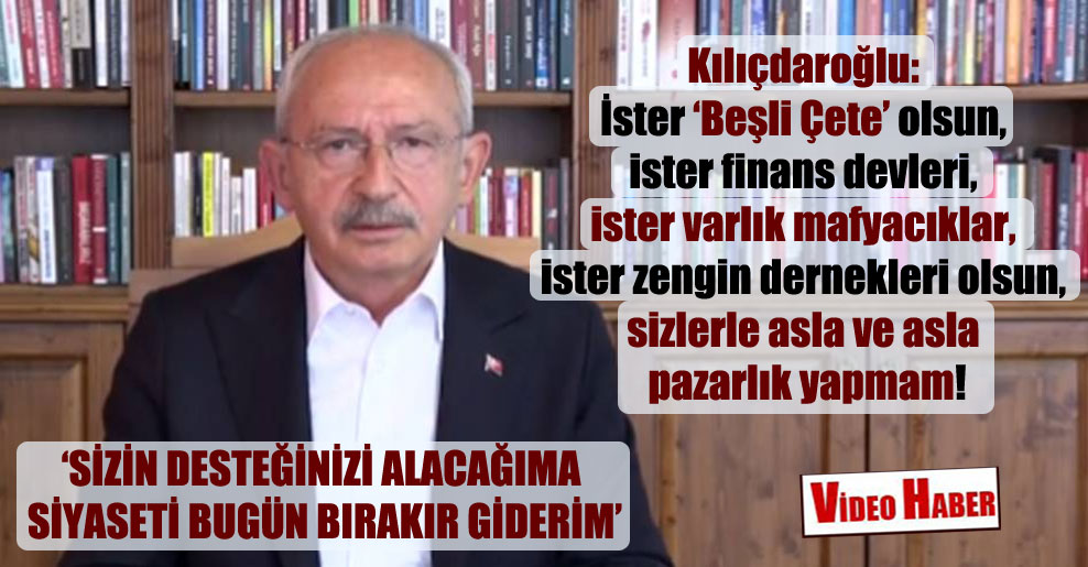 Kılıçdaroğlu: İster Beşli çete olsun, ister finans devleri, ister varlık mafyacıklar, ister zengin dernekleri olsun!