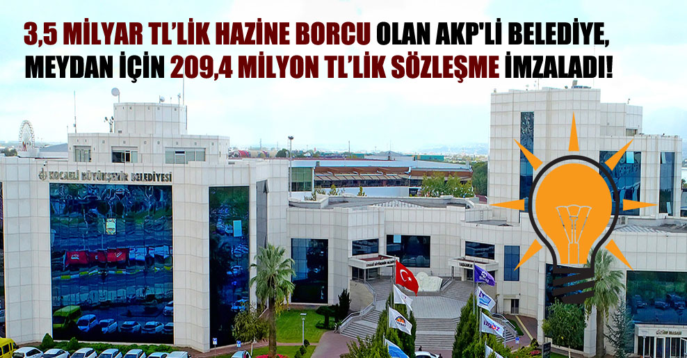 3,5 milyar TL’lik Hazine borcu olan AKP’li Belediye, meydan için 209,4 milyon TL’lik sözleşme imzaladı