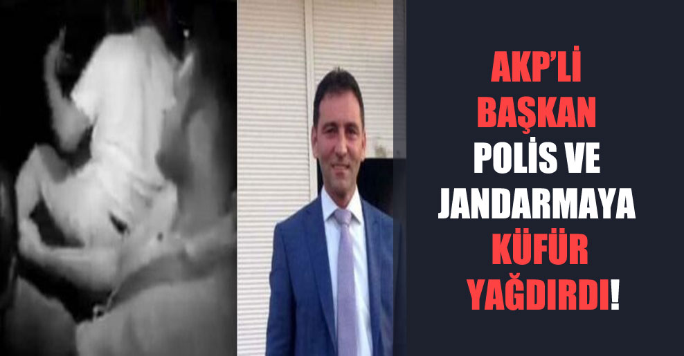 AKP’li başkan polis ve jandarmaya küfür yağdırdı!