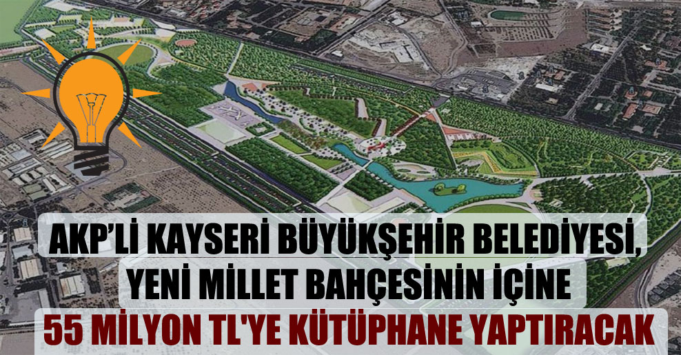 AKP’li Kayseri Büyükşehir Belediyesi, yeni millet bahçesinin içine 55 milyon TL’ye kütüphane yaptıracak