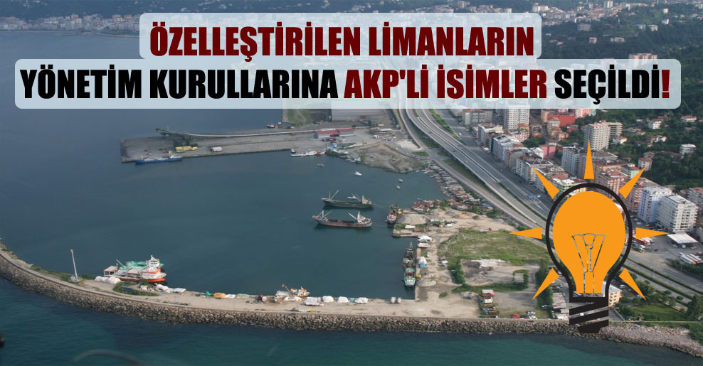 Özelleştirilen limanların yönetim kurullarına AKP’li isimler seçildi!