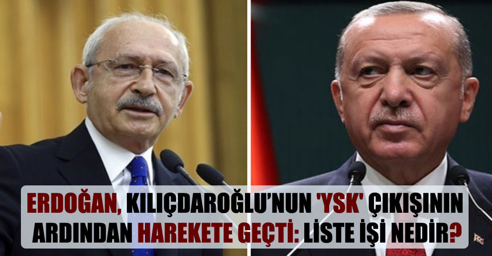 Erdoğan, Kılıçdaroğlu’nun ‘YSK’ çıkışının ardından harekete geçti: Liste işi nedir?