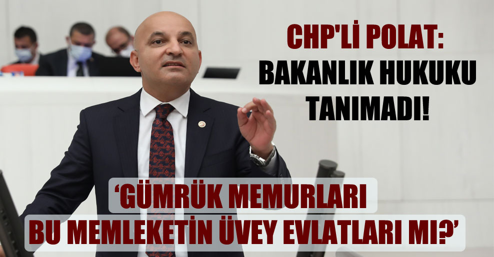 CHP’li Polat: Bakanlık hukuku tanımadı!