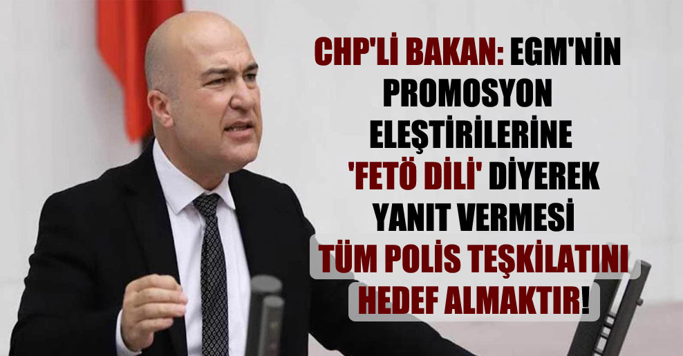 CHP’li Bakan: EGM’nin promosyon eleştirilerine ‘Fetö Dili’ diyerek yanıt vermesi tüm polis teşkilatını hedef almaktır!