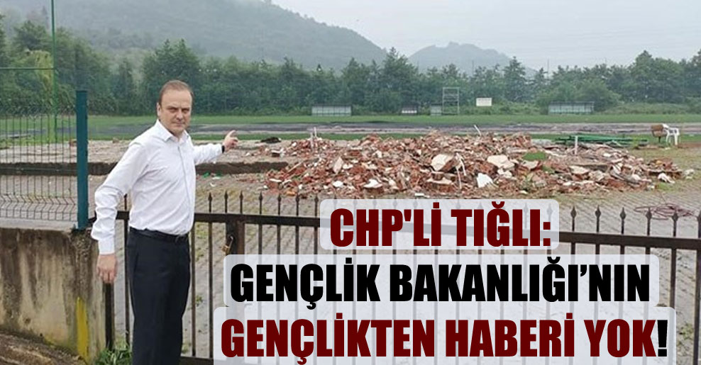 CHP’li Tığlı: Gençlik Bakanlığı’nın gençlikten haberi yok!