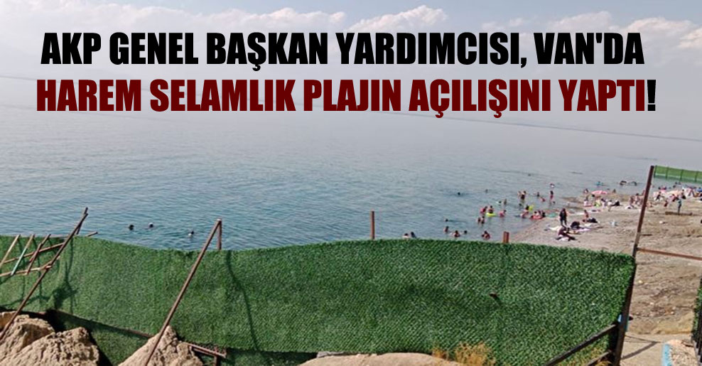 AKP Genel Başkan Yardımcısı, Van’da harem selamlık plajın açılışını yaptı!