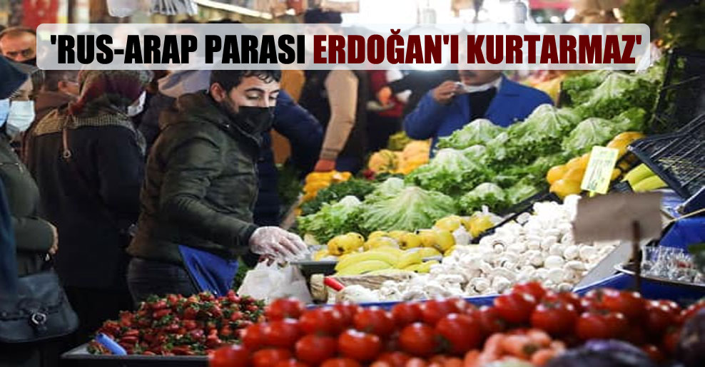 ‘Rus-Arap parası Erdoğan’ı kurtarmaz’