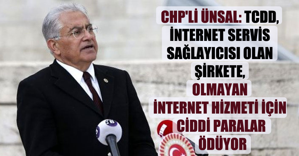 CHP’li Ünsal: TCDD, internet servis sağlayıcısı olan şirkete, olmayan internet hizmeti için ciddi paralar ödüyor
