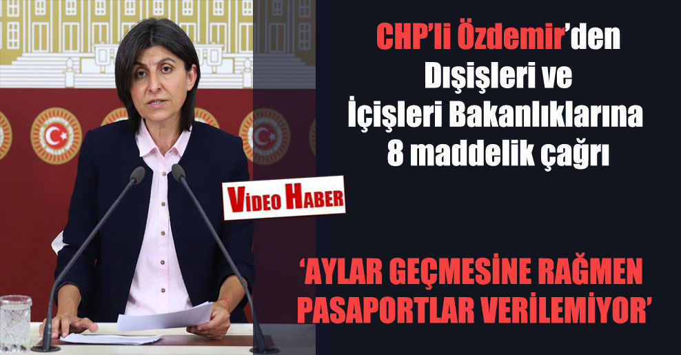 CHP’li Özdemir’den Dışişleri ve İçişleri Bakanlıklarına 8 maddelik çağrı!
