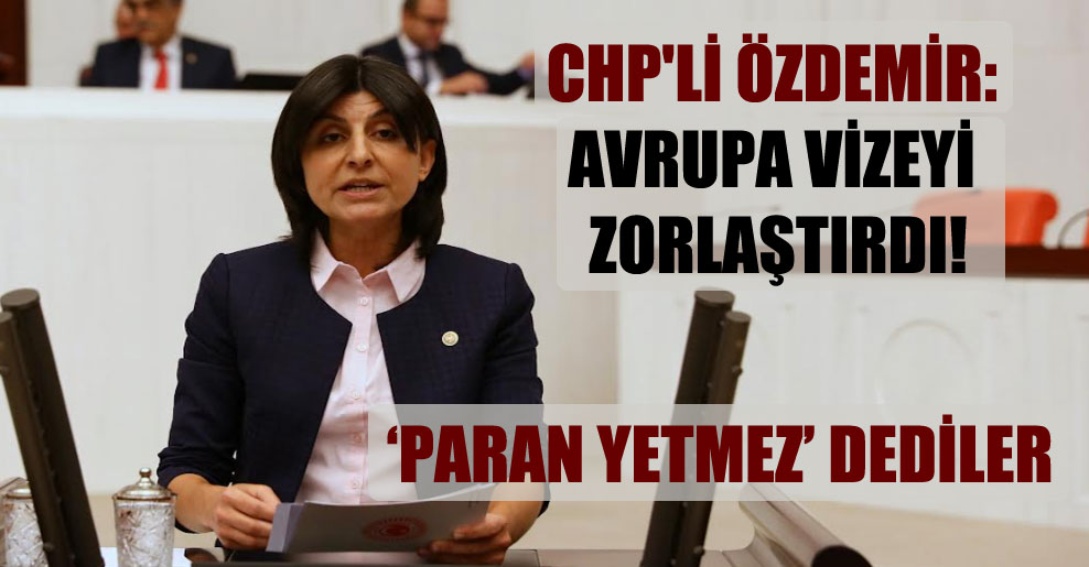 CHP’li Özdemir: Avrupa vizeyi zorlaştırdı!