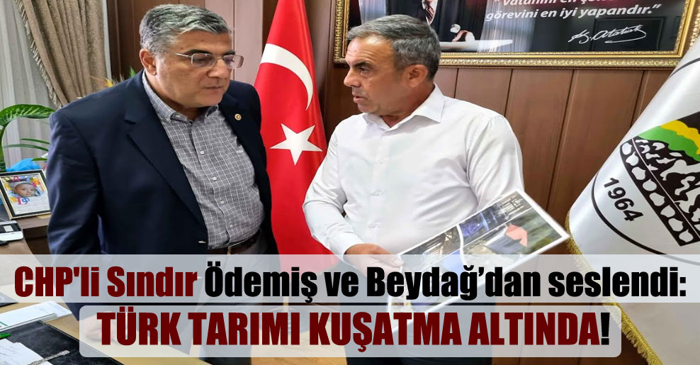CHP’li Sındır Ödemiş ve Beydağ’dan seslendi: Türk tarımı kuşatma altında!