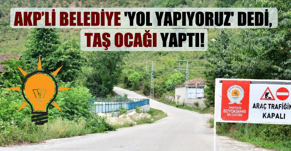 AKP’li belediye ‘yol yapıyoruz’ dedi, taş ocağı yaptı!