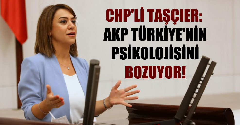CHP’li Taşçıer: AKP Türkiye’nin psikolojisini bozuyor!