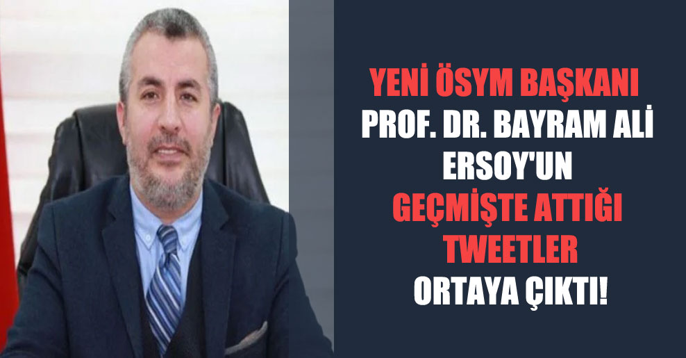 Yeni ÖSYM Başkanı Prof. Dr. Bayram Ali Ersoy’un geçmişte attığı tweetler ortaya çıktı!