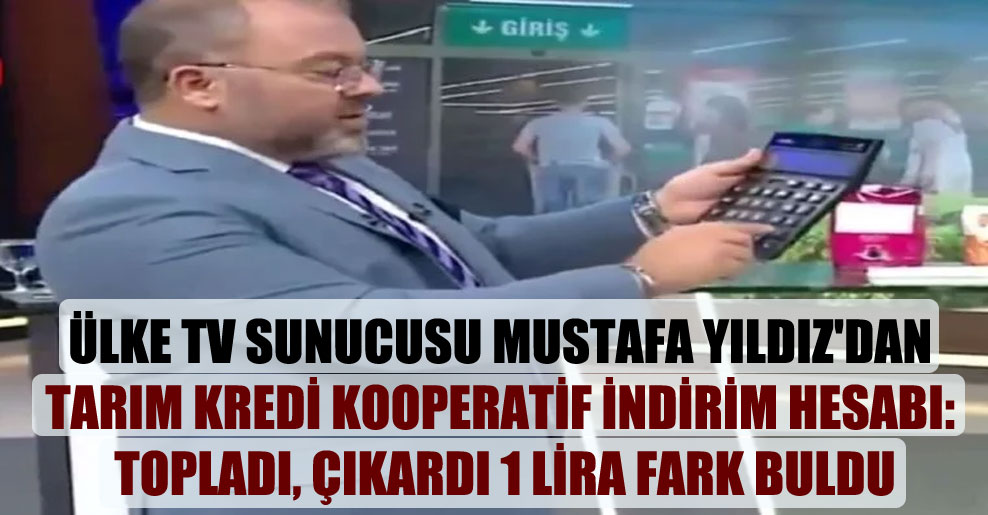 Ülke TV sunucusu Mustafa Yıldız’dan Tarım Kredi Kooperatif indirim hesabı: Topladı, çıkardı 1 lira fark buldu