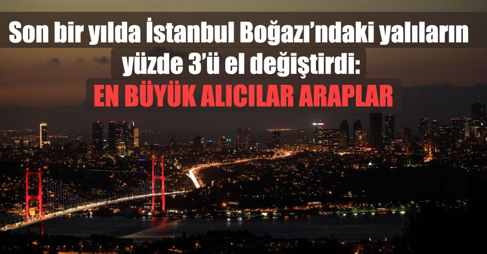 Son bir yılda İstanbul Boğazı’ndaki yalıların yüzde 3’ü el değiştirdi: En büyük alıcılar Araplar