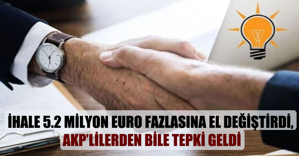 İhale 5.2 milyon Euro fazlasına el değiştirdi, AKP’lilerden bile tepki geldi
