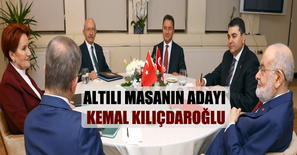 Altılı masanın adayı Kemal Kılıçdaroğlu