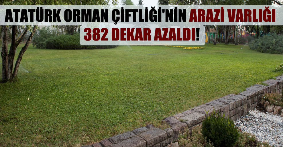 Atatürk Orman Çiftliği’nin arazi varlığı 382 dekar azaldı!