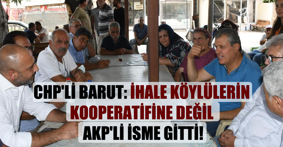 CHP’li Barut: İhale köylülerin kooperatifine değil AKP’li isme gitti!