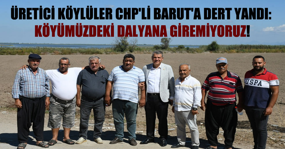 Üretici köylüler CHP’li Barut’a dert yandı: Köyümüzdeki dalyana giremiyoruz!