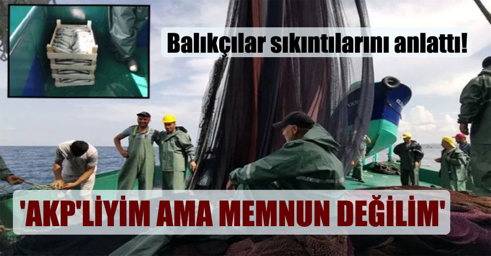 Balıkçılar sıkıntılarını anlattı!  ‘AKP’liyim ama memnun değilim’
