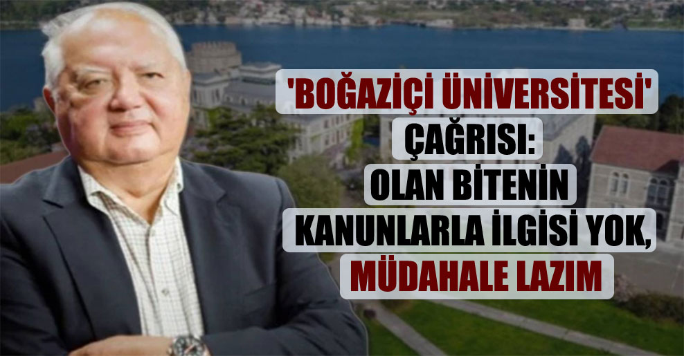 ‘Boğaziçi Üniversitesi’ çağrısı: Olan bitenin kanunlarla ilgisi yok, müdahale lazım