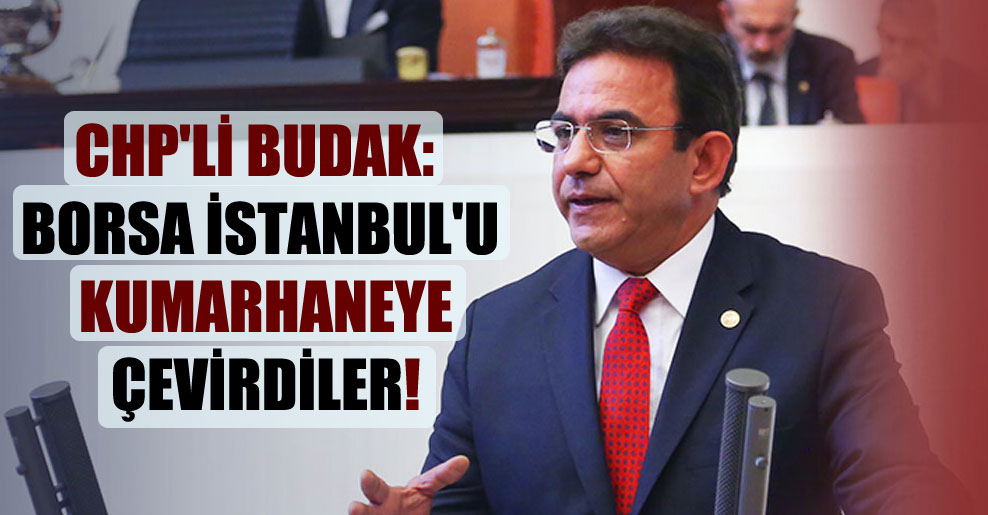 CHP’li Budak: Borsa İstanbul’u kumarhaneye çevirdiler!