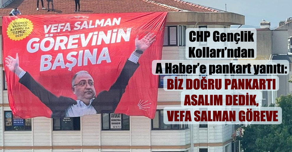 CHP Gençlik Kolları’ndan A Haber’e pankart yanıtı: Biz doğru pankartı asalım dedik, Vefa Salman göreve